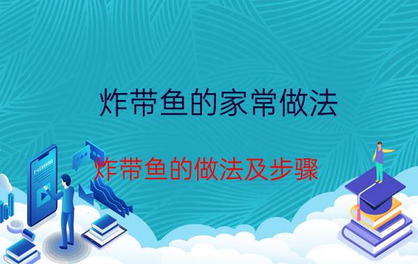 炸带鱼的家常做法 炸带鱼的做法及步骤